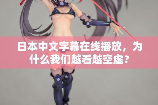 日本中文字幕在线播放，为什么我们越看越空虚？