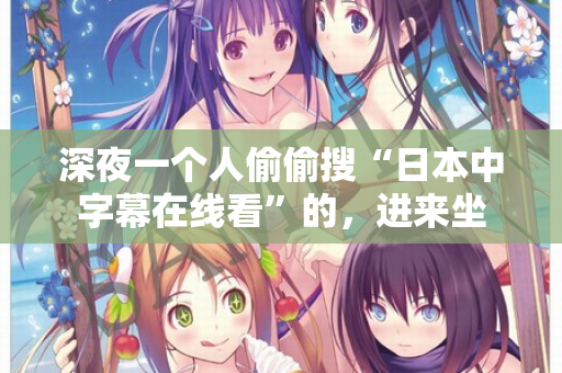 深夜一个人偷偷搜“日本中字幕在线看”的，进来坐  第1张
