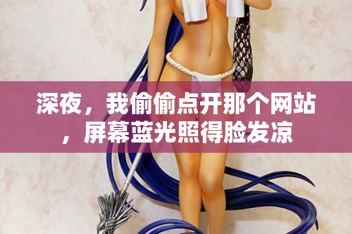 深夜，我偷偷点开那个网站，屏幕蓝光照得脸发凉  第1张