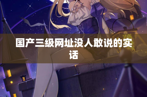 国产三级网址没人敢说的实话  第2张