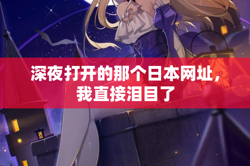 深夜打开的那个日本网址，我直接泪目了  第2张