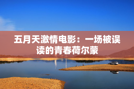五月天激情电影：一场被误读的青春荷尔蒙