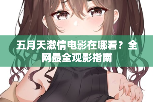 五月天激情电影在哪看？全网最全观影指南