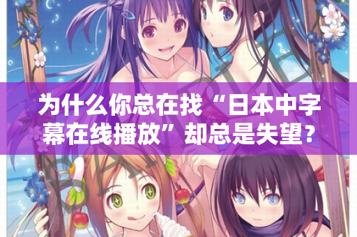 为什么你总在找“日本中字幕在线播放”却总是失望？