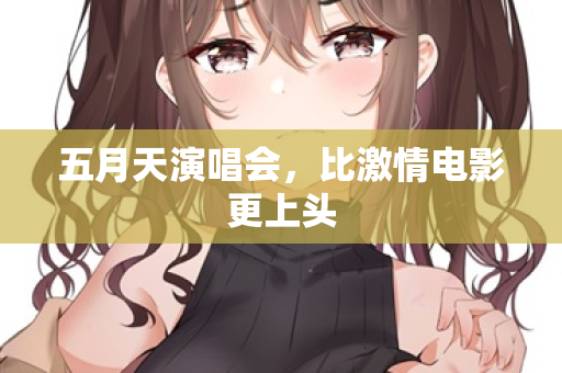 五月天演唱会，比激情电影更上头  第2张