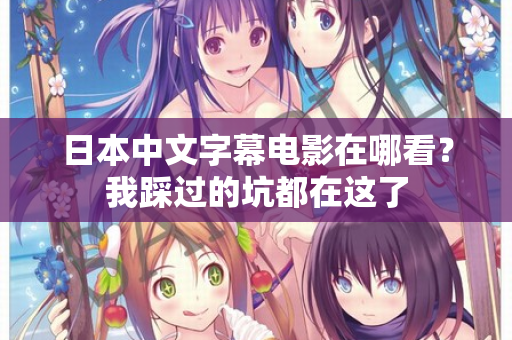 日本中文字幕电影在哪看?我踩过的坑都在这了 第2张 日本中文字幕电影在哪看?我踩过的坑都在这了 第2张