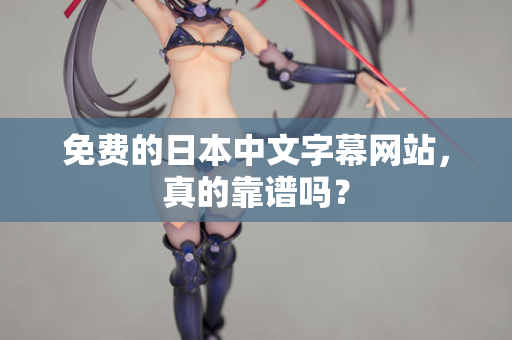 免费的日本中文字幕网站，真的靠谱吗？  第1张