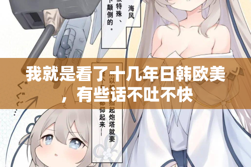 我就是看了十几年日韩欧美，有些话不吐不快