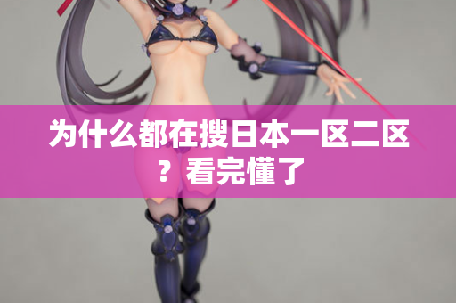 为什么都在搜日本一区二区？看完懂了  第2张
