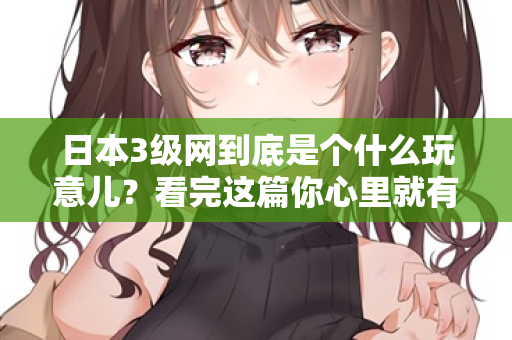 日本3级网到底是个什么玩意儿？看完这篇你心里就有数了