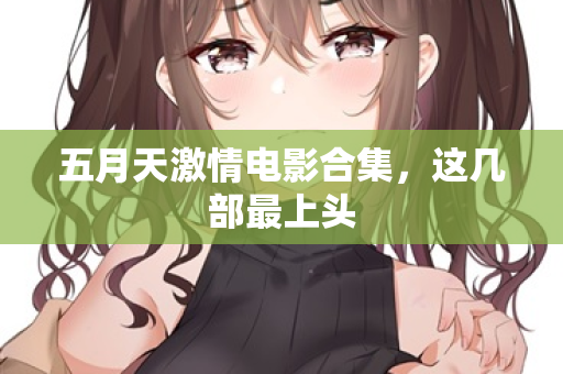 五月天激情电影合集，这几部最上头