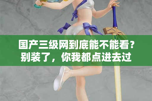 国产三级网到底能不能看？别装了，你我都点进去过  第2张