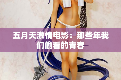 五月天激情电影：那些年我们偷看的青春