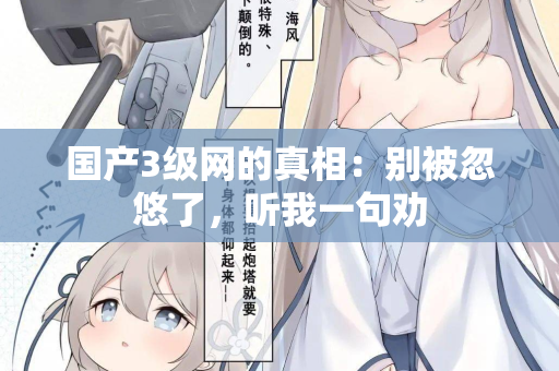 国产3级网的真相：别被忽悠了，听我一句劝  第1张