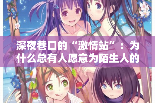 深夜巷口的“激情站”：为什么总有人愿意为陌生人的渴望买单？  第2张