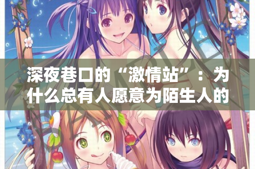深夜巷口的“激情站”：为什么总有人愿意为陌生人的渴望买单？  第1张