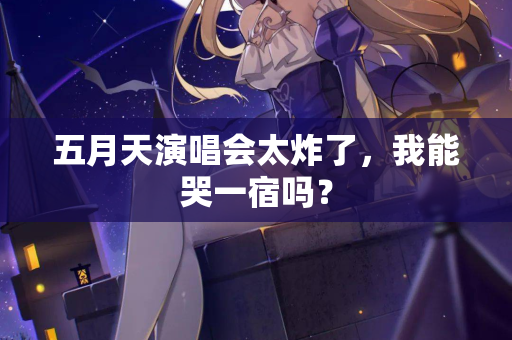 五月天演唱会太炸了，我能哭一宿吗？