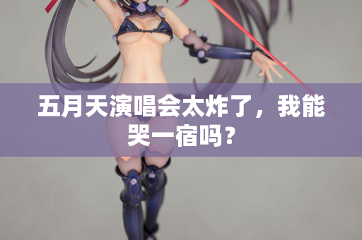 五月天演唱会太炸了，我能哭一宿吗？