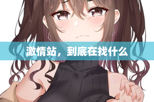 激情站，到底在找什么  第2张