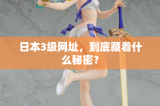 日本3级网址，到底藏着什么秘密？