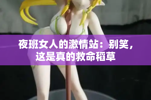 夜班女人的激情站：别笑，这是真的救命稻草  第1张