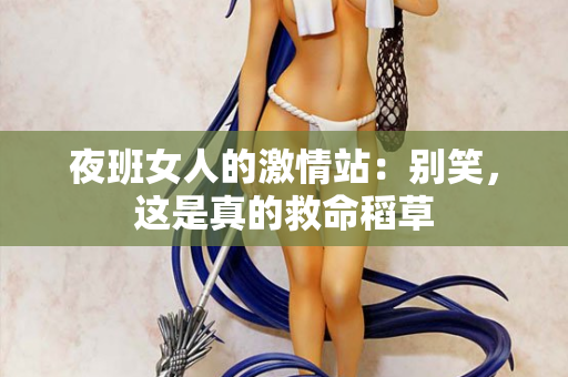 夜班女人的激情站：别笑，这是真的救命稻草  第3张