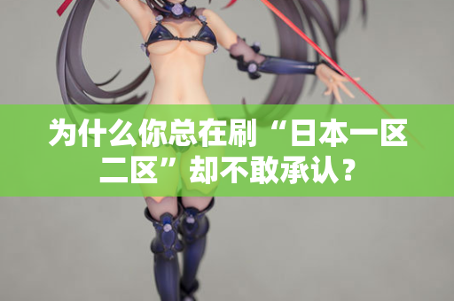 为什么你总在刷“日本一区二区”却不敢承认？  第2张