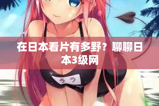 在日本看片有多野？聊聊日本3级网  第2张