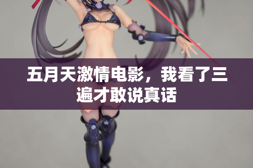 五月天激情电影，我看了三遍才敢说真话