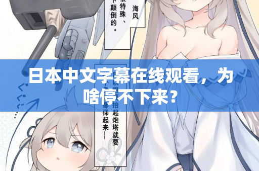 日本中文字幕在线观看，为啥停不下来？  第2张