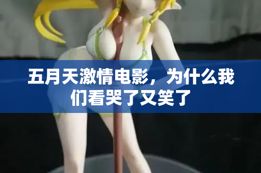 五月天激情电影，为什么我们看哭了又笑了