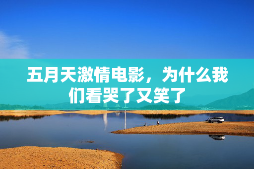 五月天激情电影，为什么我们看哭了又笑了