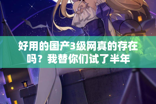 好用的国产3级网真的存在吗？我替你们试了半年  第2张