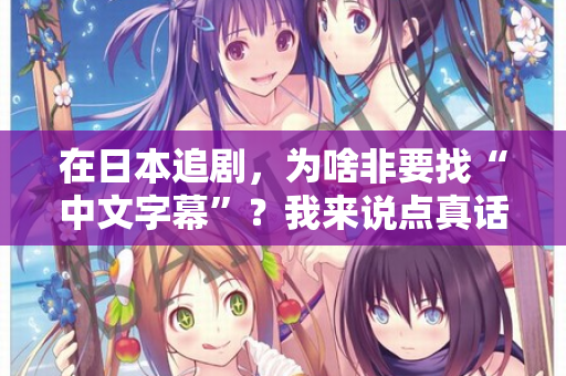 在日本追剧，为啥非要找“中文字幕”？我来说点真话
