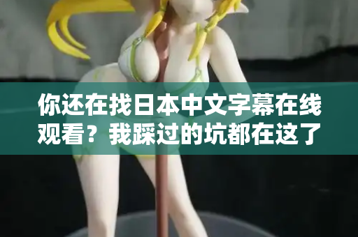 你还在找日本中文字幕在线观看？我踩过的坑都在这了  第2张
