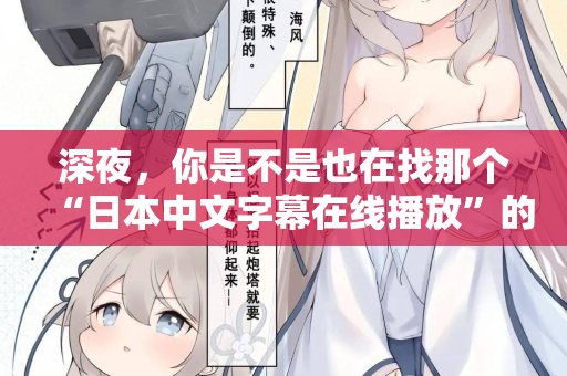 深夜，你是不是也在找那个“日本中文字幕在线播放”的入口？
