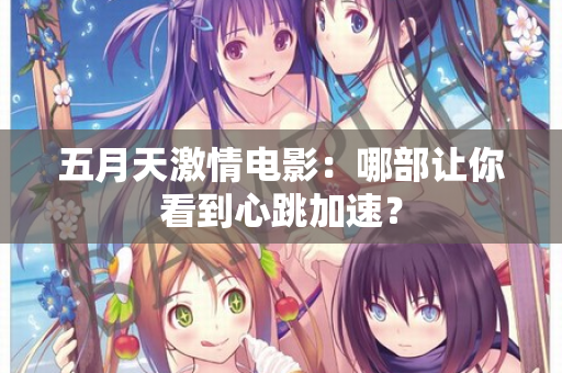 五月天激情电影：哪部让你看到心跳加速？