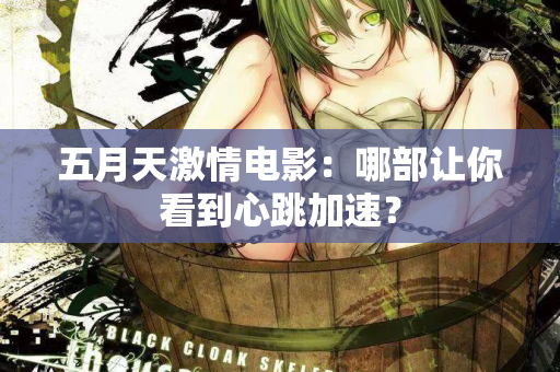 五月天激情电影：哪部让你看到心跳加速？