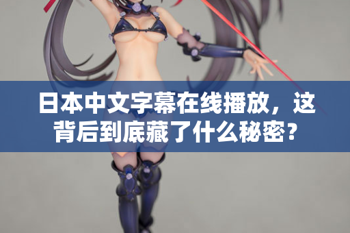 日本中文字幕在线播放，这背后到底藏了什么秘密？  第2张
