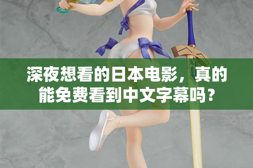 深夜想看的日本电影，真的能免费看到中文字幕吗？