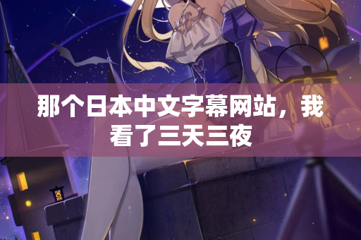 那个日本中文字幕网站，我看了三天三夜  第1张