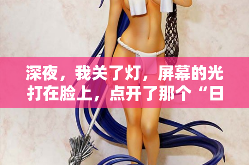 深夜，我关了灯，屏幕的光打在脸上，点开了那个“日本中字幕在线观看”