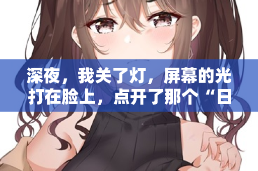 深夜，我关了灯，屏幕的光打在脸上，点开了那个“日本中字幕在线观看”