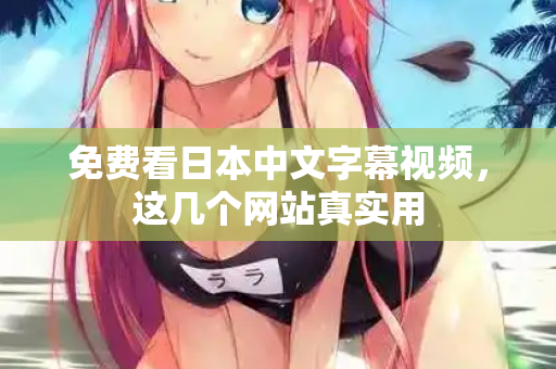 免费看日本中文字幕视频,这几个网站真实用 第2张 免费看日本中文字幕视频,这几个网站真实用 第2张