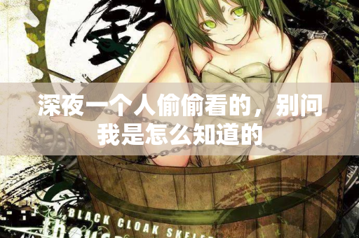 深夜一个人偷偷看的，别问我是怎么知道的  第2张