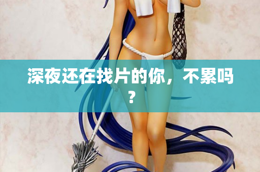 深夜还在找片的你，不累吗？