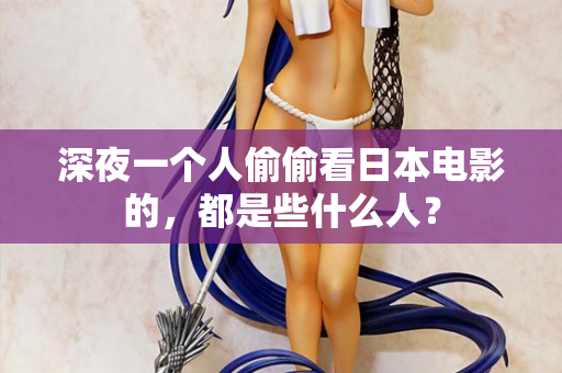 深夜一个人偷偷看日本电影的,都是些什么人? 第1张 深夜一个人偷偷看日本电影的,都是些什么人? 第1张