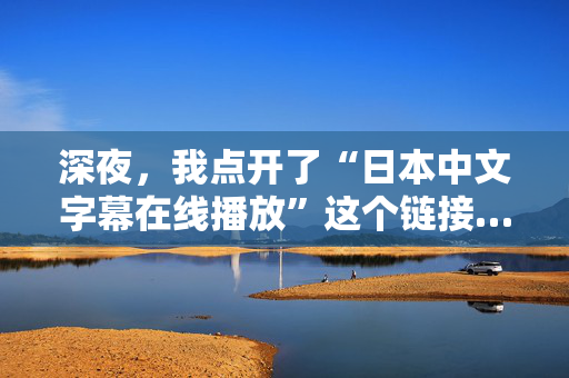 深夜，我点开了“日本中文字幕在线播放”这个链接…  第2张