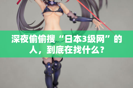 深夜偷偷搜“日本3级网”的人，到底在找什么？