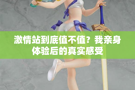 激情站到底值不值？我亲身体验后的真实感受